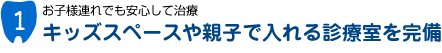 特徴1:キッズスペースや親子で入れる診療室を完備