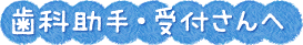 歯科助手・受付さんへ